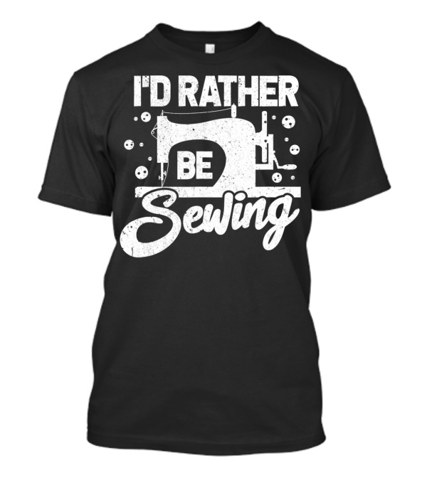 I'd Rather Be Sewing Quilting Lovers Tailor Sewing Machine T-Shirt