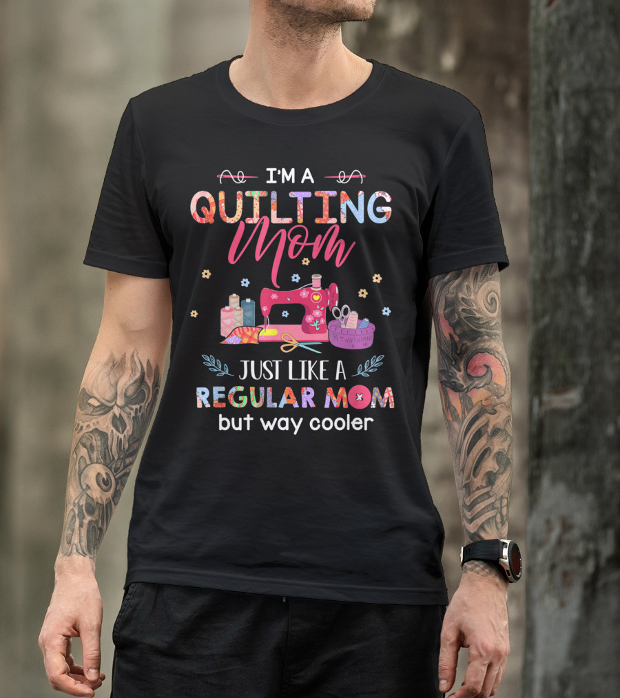 I'm A Quilting Mom Just Like A Regular Mom But Way Cooler T-Shirt