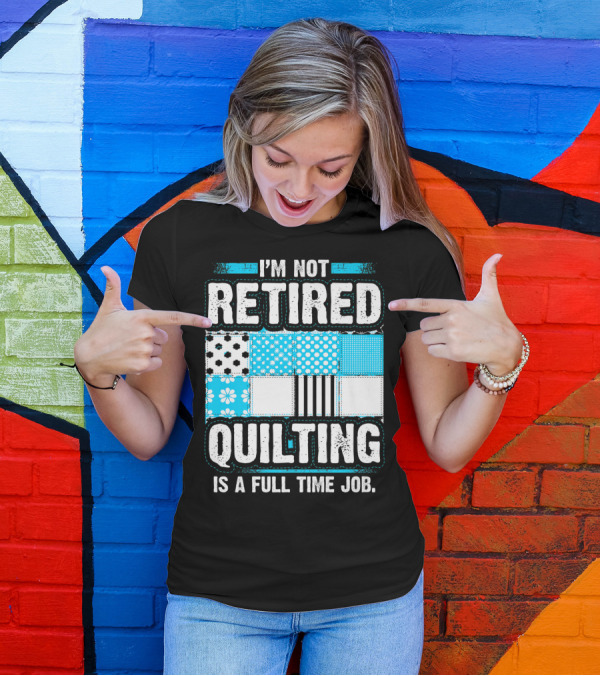 I'm Not Retired Quilting Is A Full Time Job With Patterned Quilt Blocks T-Shirt