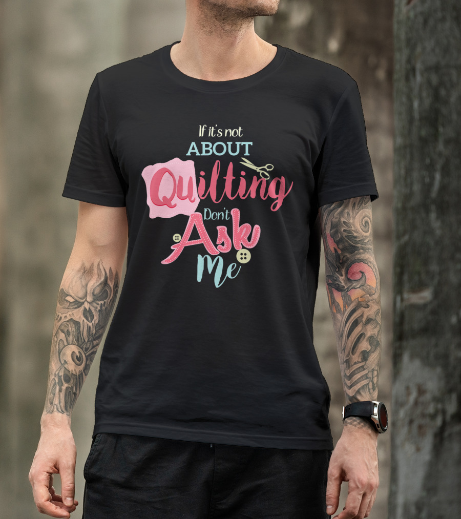 If It's Not About Quilting Don't Ask Me Scissors And Buttons T-Shirt