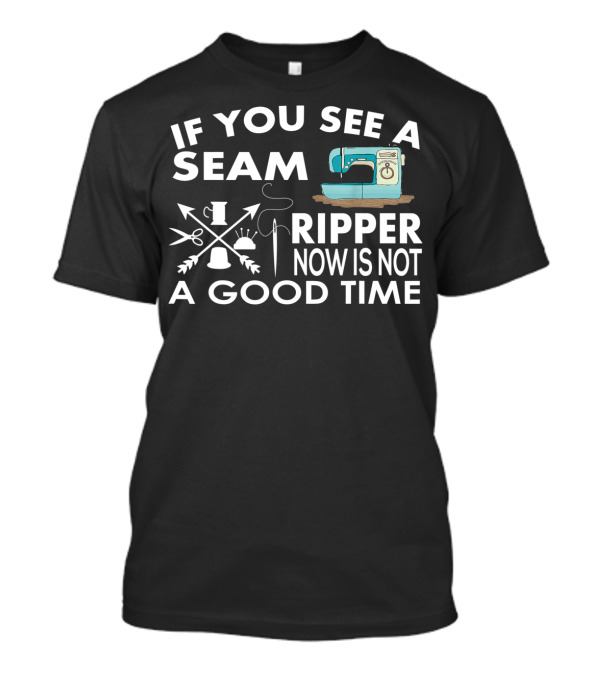 If You See A Seam Ripper Sewing Now Is Not A Good Time T-Shirt