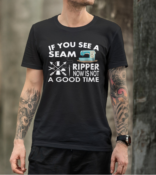 If You See A Seam Ripper Sewing Now Is Not A Good Time T-Shirt