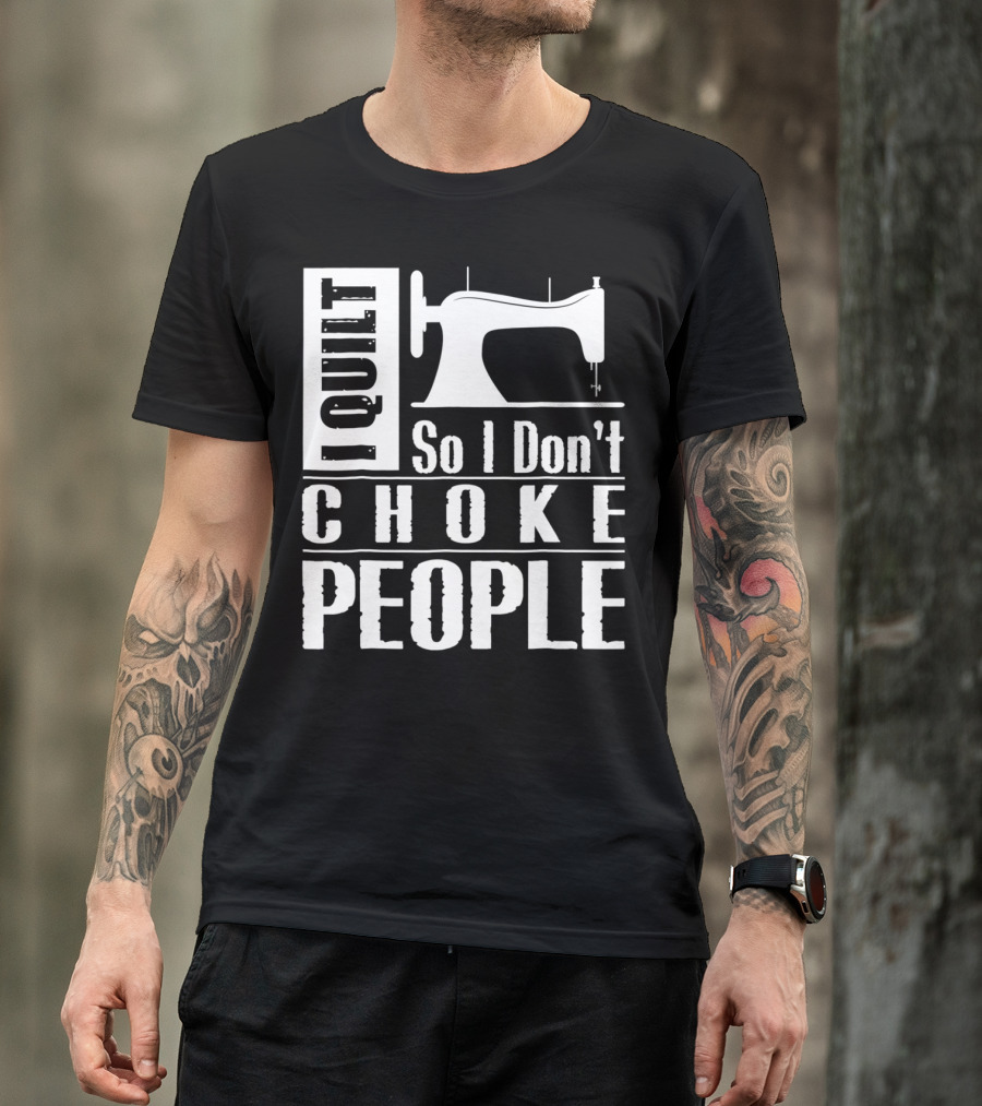 I Quilt So I Don't Choke People Sewing Machine T-Shirt
