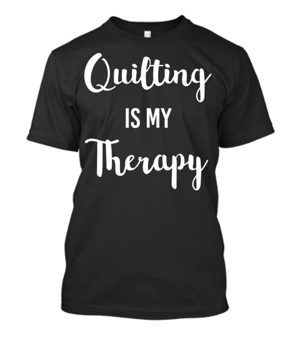 Quilting Is My Therapy For Quilters T-Shirt