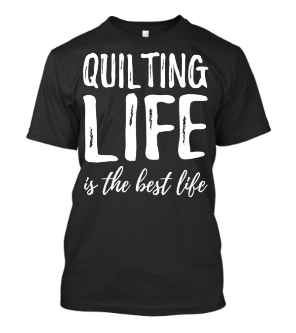 Quilting Life Is The Best Life T-Shirt