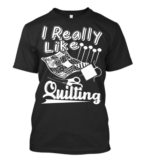 I Really Like Quilting T-Shirt