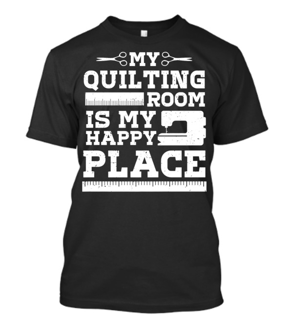 MY QUILTING ROOM IS MY HAPPY PLACE T-Shirt