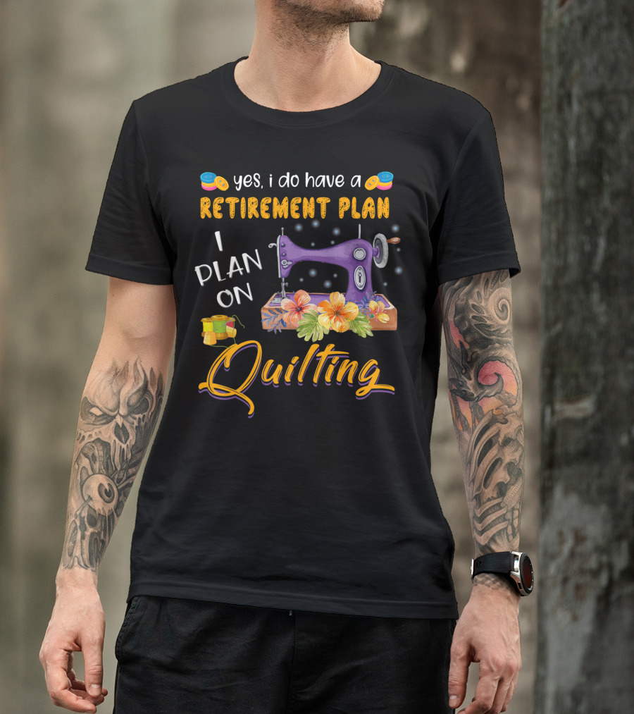 Yes I Do Have A Retirement Plan I Plan On Quilting Sewing Machine Floral Colors T-Shirt