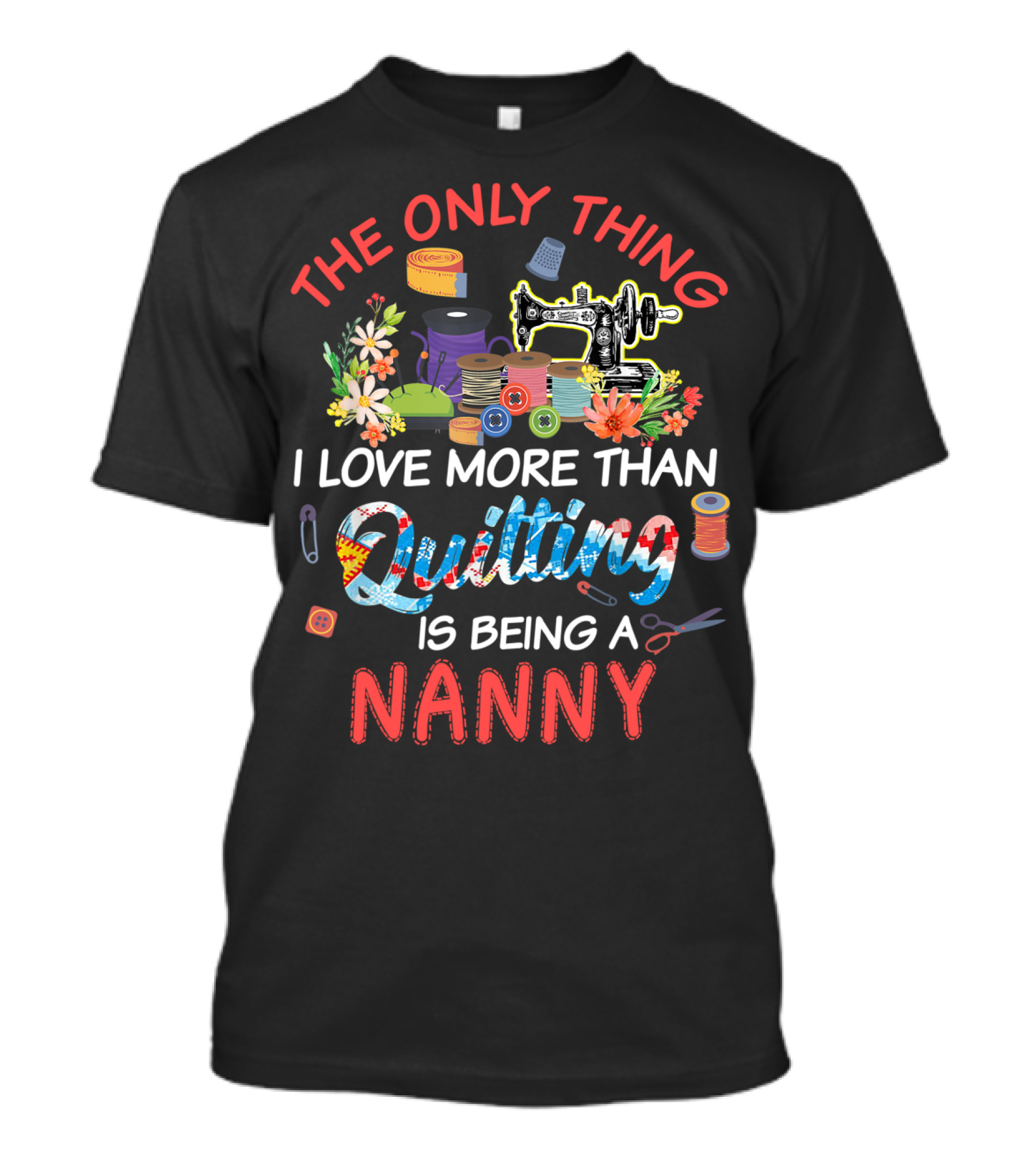 The Only Thing I Love More Than Quilting Is Being A Nanny T-Shirt