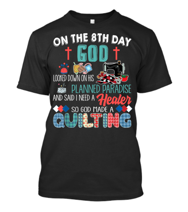 On The 8th Day God Looked Down On His Planned Paradise And Said I Need A Healer So God Made A Quilting T-Shirt