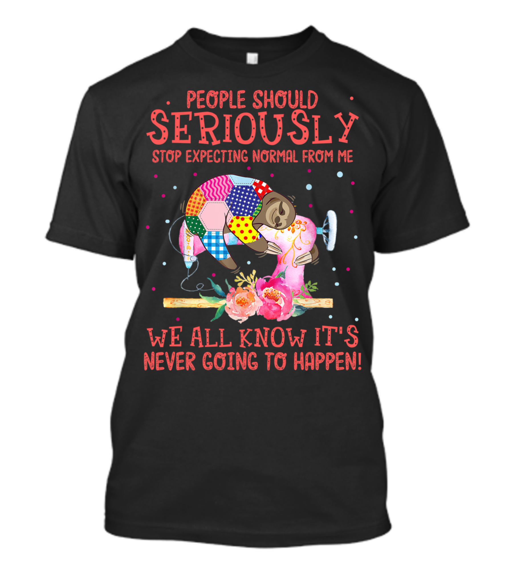 People Should Seriously Stop Expecting Normal From Me We All Know It's Never Going To Happen Quilting T-Shirt