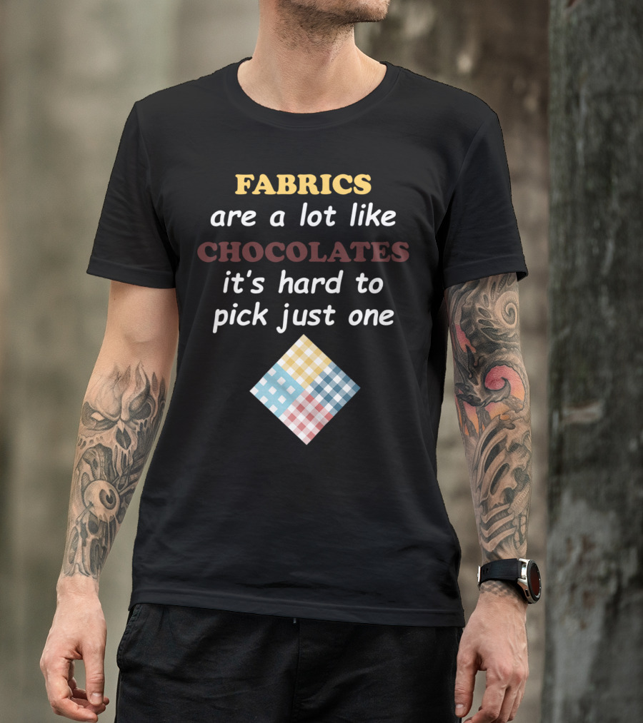 Fabrics Are A Lot Like Chocolates It's Hard To Pick Just One Quilters Quilting Funny Fabric Like T-Shirt