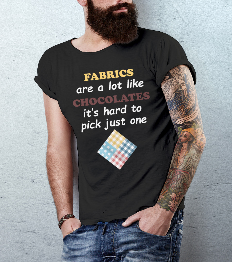 Fabrics Are A Lot Like Chocolates It's Hard To Pick Just One Quilters Quilting Funny Fabric Like T-Shirt