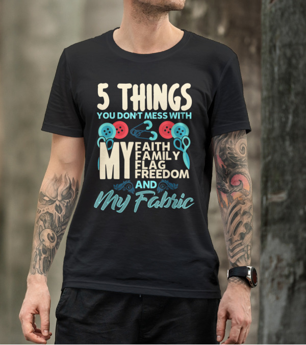 5 Things You Don't Mess With My Faith Family Flag Freedom And My Fabric T-Shirt