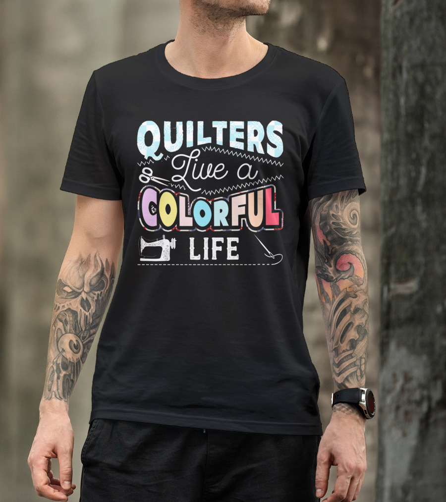 Quilters Live A Colorful Life With Sewing Machine Scissors And Needle T-Shirt