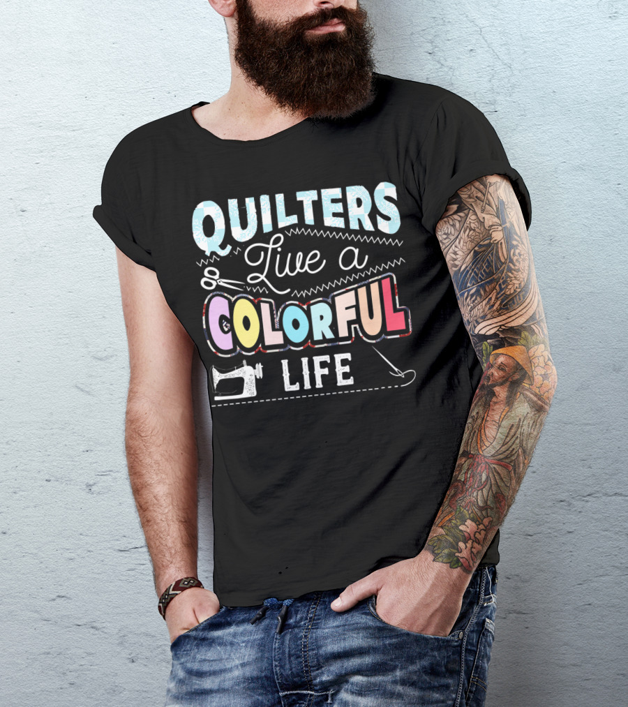Quilters Live A Colorful Life With Sewing Machine Scissors And Needle T-Shirt