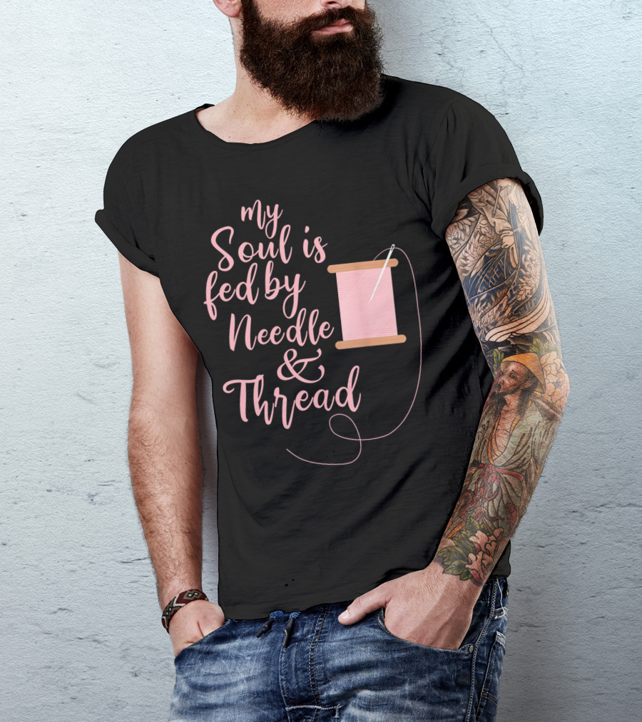 My Soul Is Fed By Needle Thread Quilting And Sewing T-Shirt