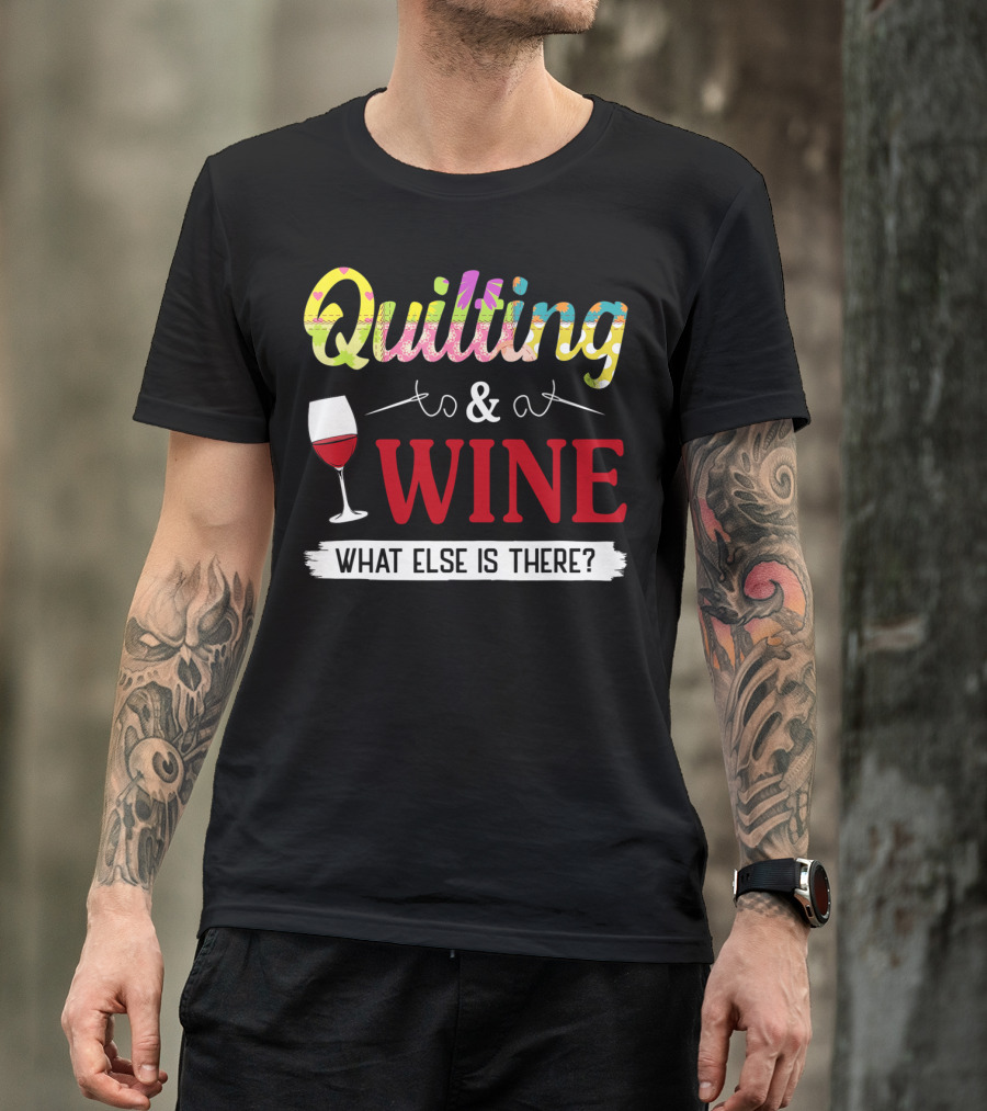 Quilting And Wine What Else Is There Fun Colorful T-Shirt