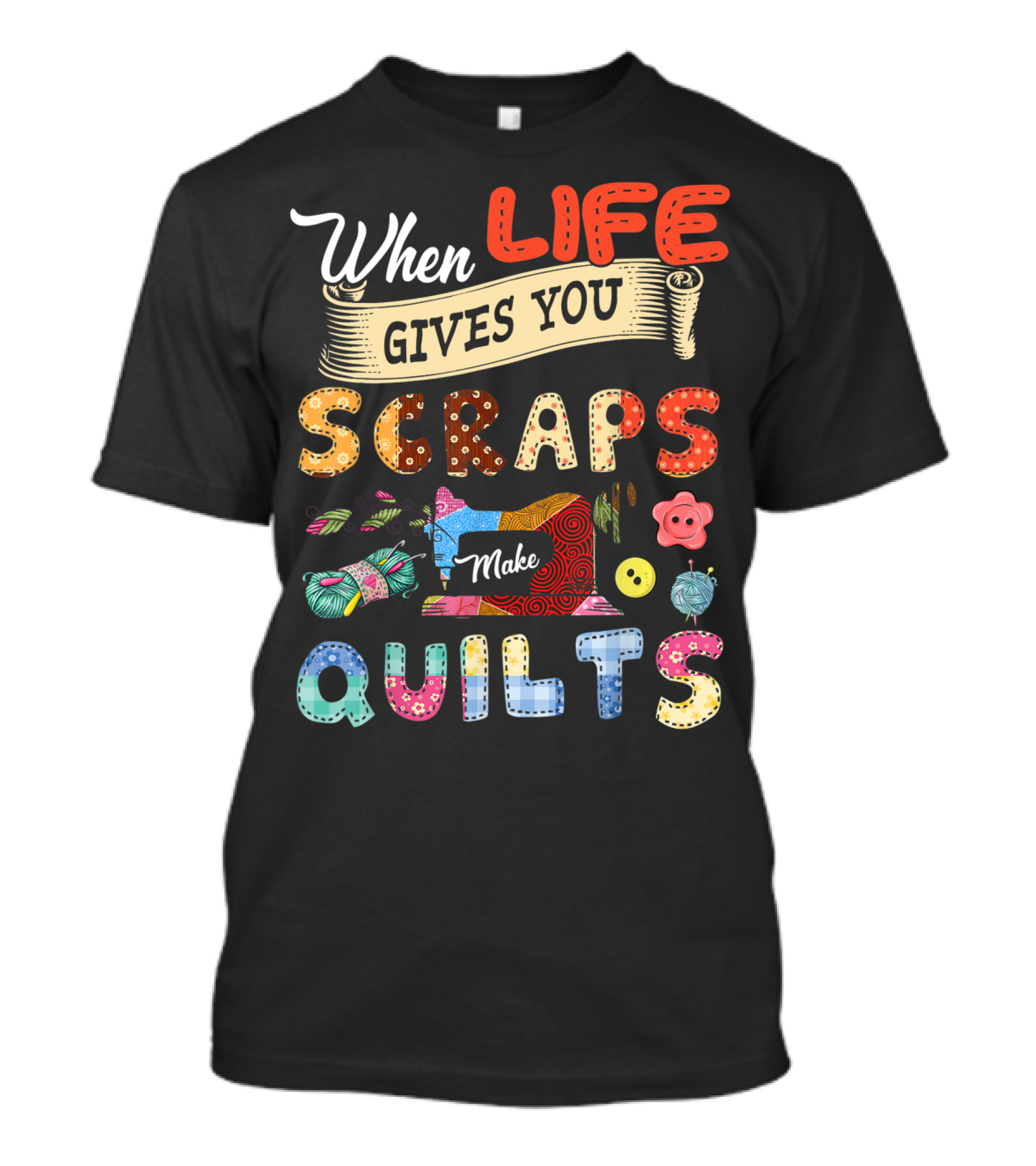 When Life Gives You Scraps Make Quilts T-Shirt