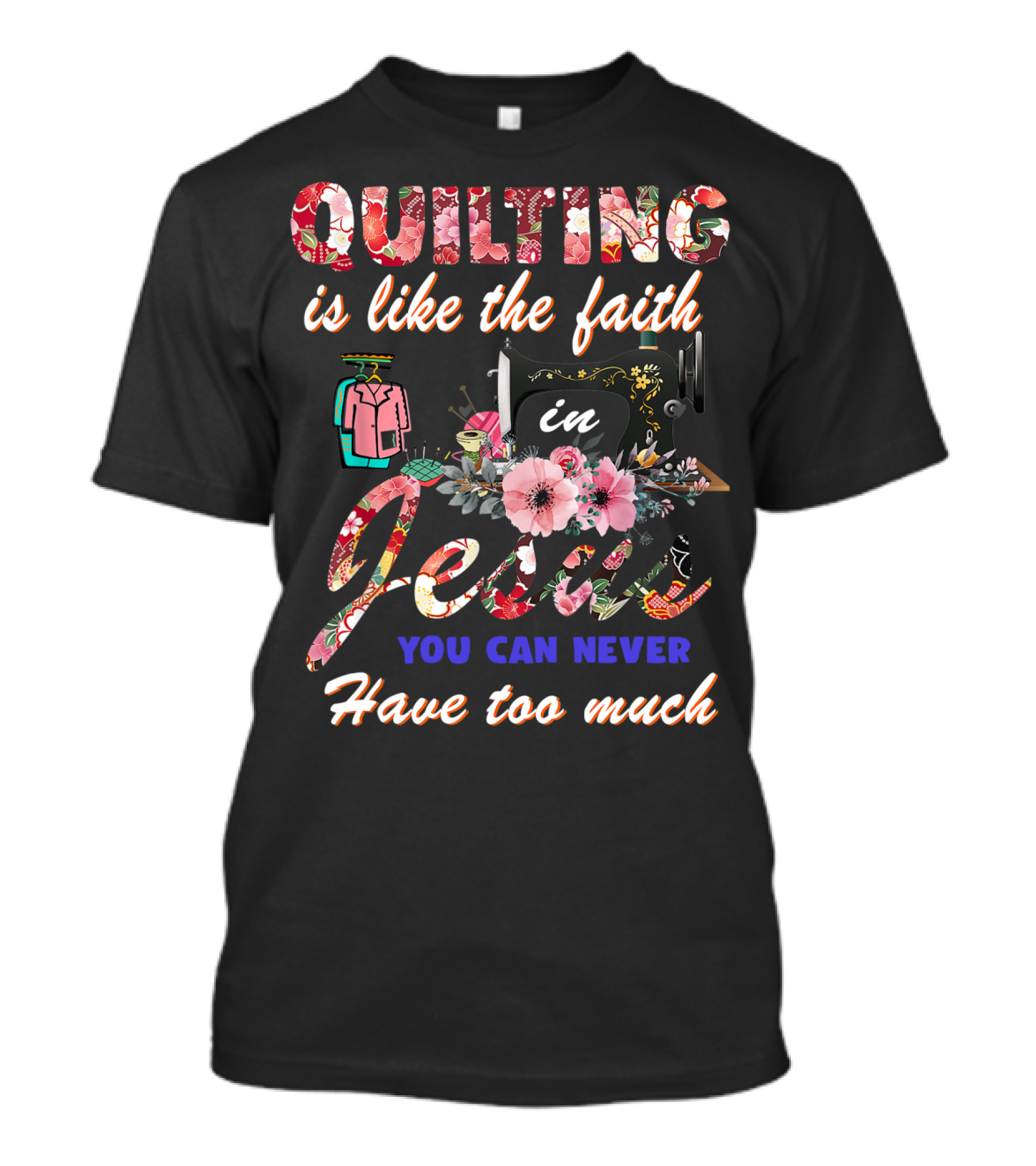 Quilting Is Like The Faith In Jesus You Can Never Have Too Much T-Shirt