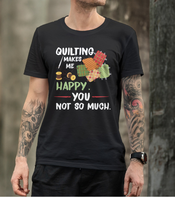 Quilting Makes Me Happy You Not So Much With Spools And Colorful Patchwork Squares T-Shirt