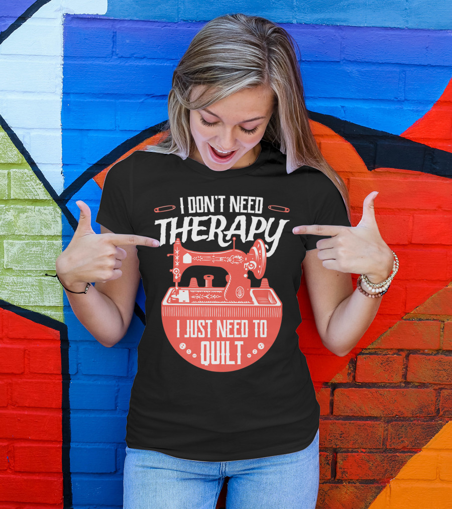 I Don't Need Therapy I Just Need To Quilt Sewing Machine Quilting T-Shirt