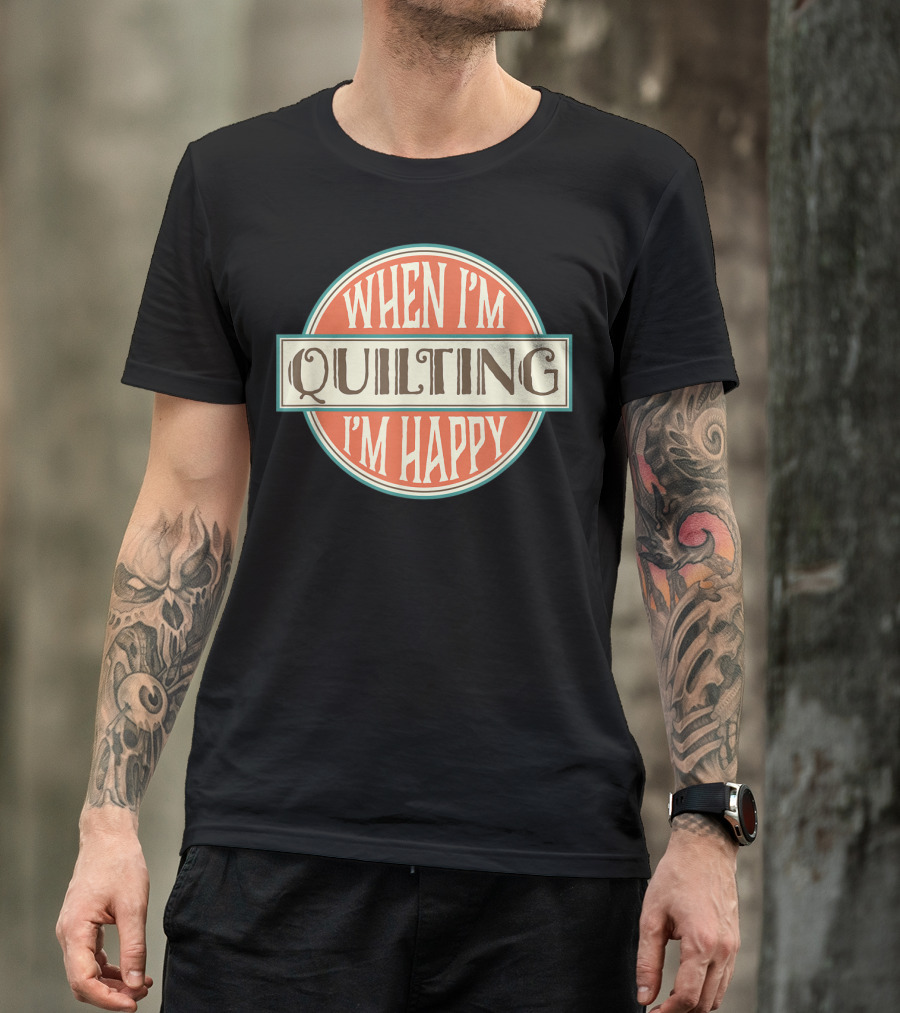 When I'm Quilting I'm Happy Quilter Crafts Lover T-Shirt