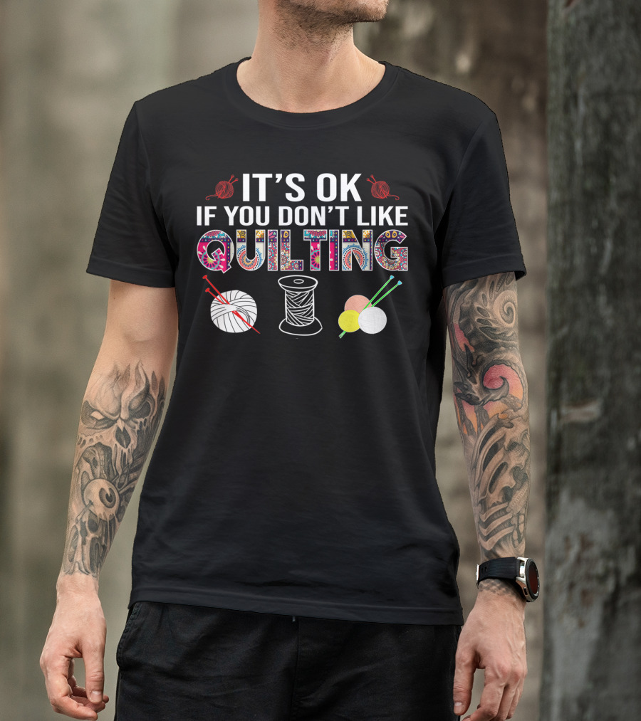 It's Ok If You Don't Like Quilting Quilting For Quilters Funny Quilters T-Shirt