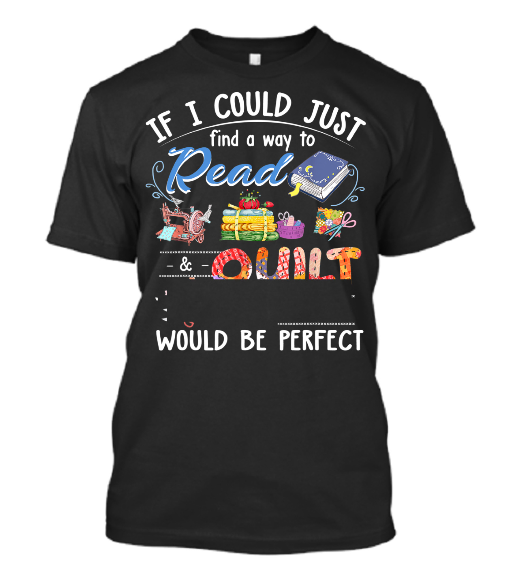If I Could Just Find A Way To Read And Quilt Would Be Perfect T-Shirt