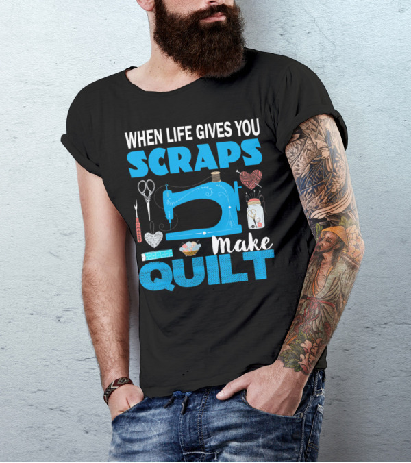 When Life Gives You Scraps Make Quilt T-Shirt