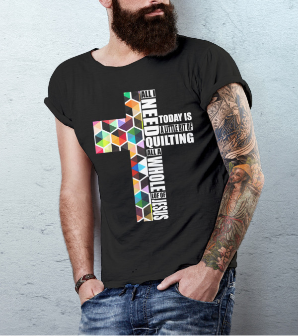 All I Need Today Is A Little Bit Of Quilting All A Whole Lot Of Jesus T-Shirt