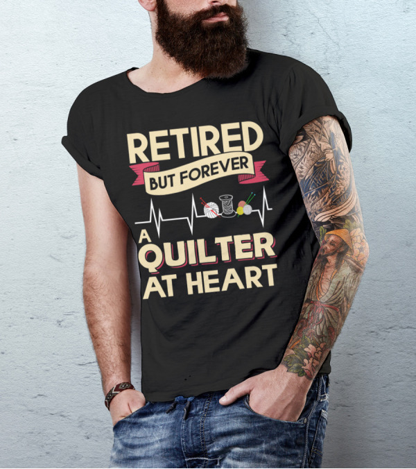 Retired But Forever A Quilter At Heart Threads Yarn And Needles Passion T-Shirt