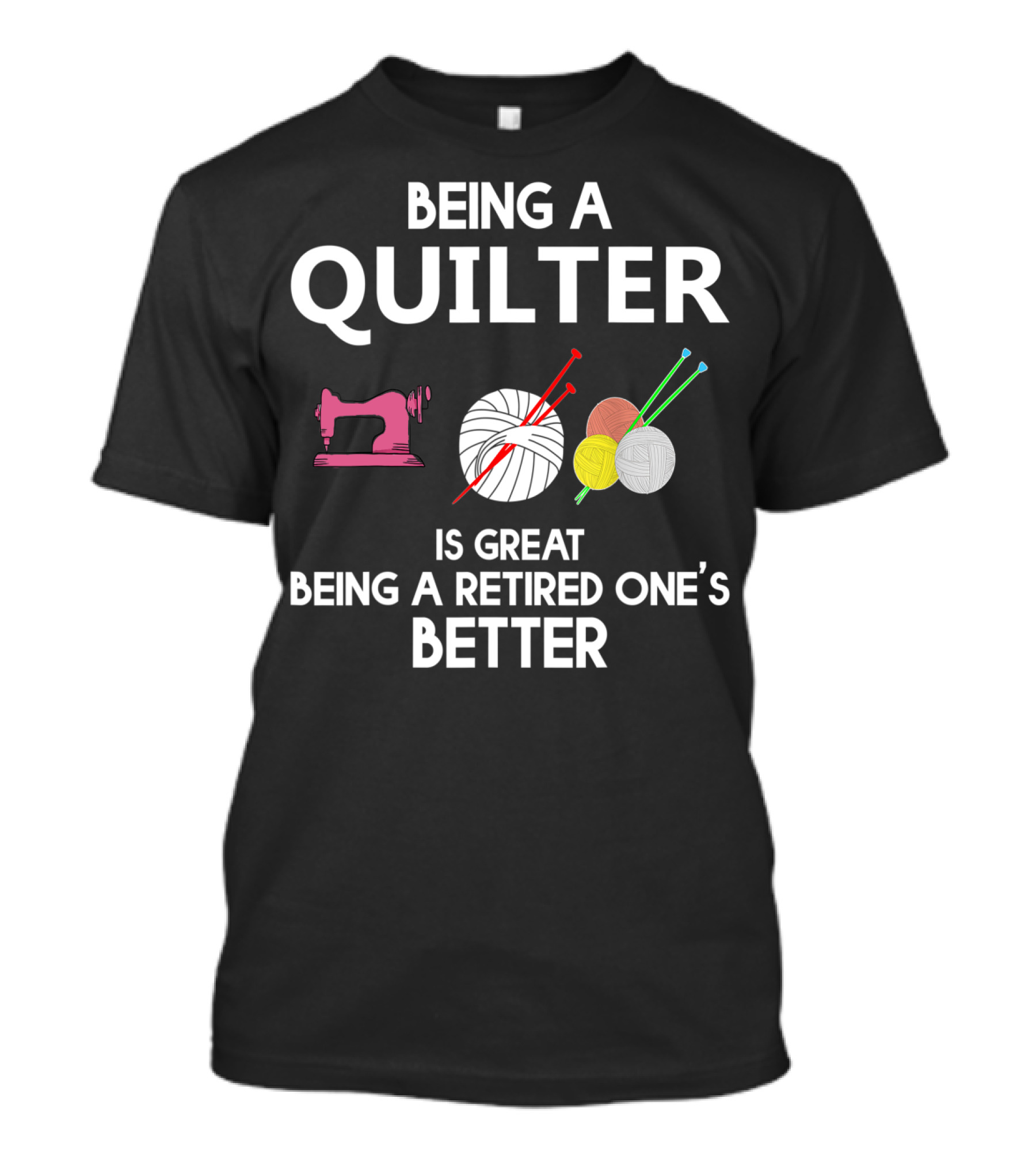 Being A Quilter Is Great Being A Retired One's Better T-Shirt
