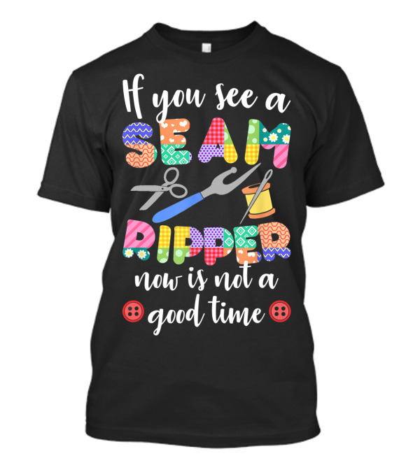 If You See A Seam Ripper Now Is Not A Good Time Quilting Lover For Quilters T-Shirt