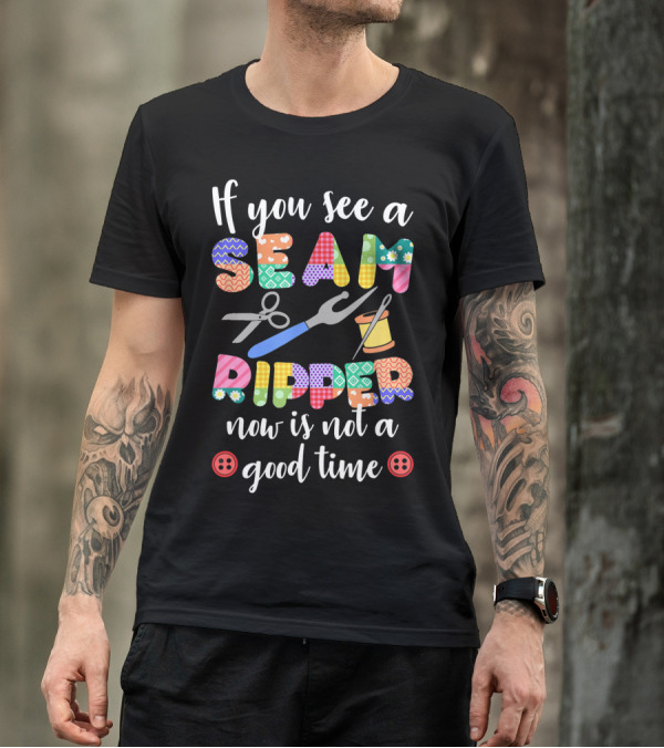 If You See A Seam Ripper Now Is Not A Good Time Quilting Lover For Quilters T-Shirt