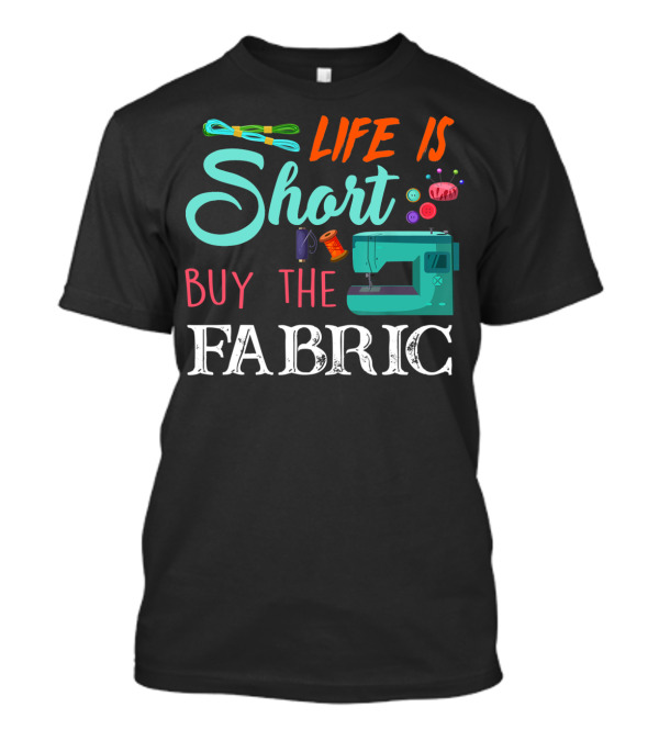 Life Is Short Buy The Fabric Sewing Humor Quilting Essentials T-Shirt