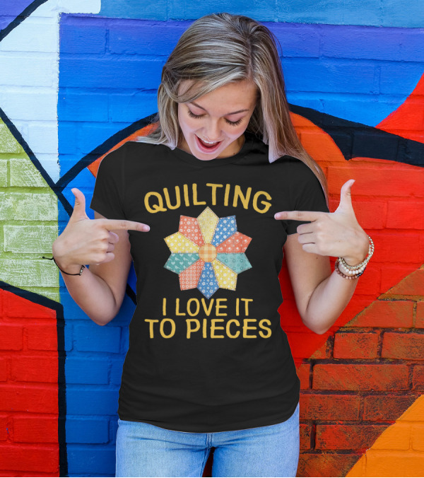 QUILTING I LOVE IT TO PIECES T-Shirt