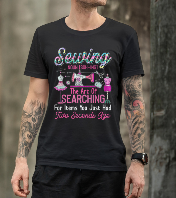 Sewing Noun The Art Of Searching For Items You Just Had Two Seconds Ago T-Shirt