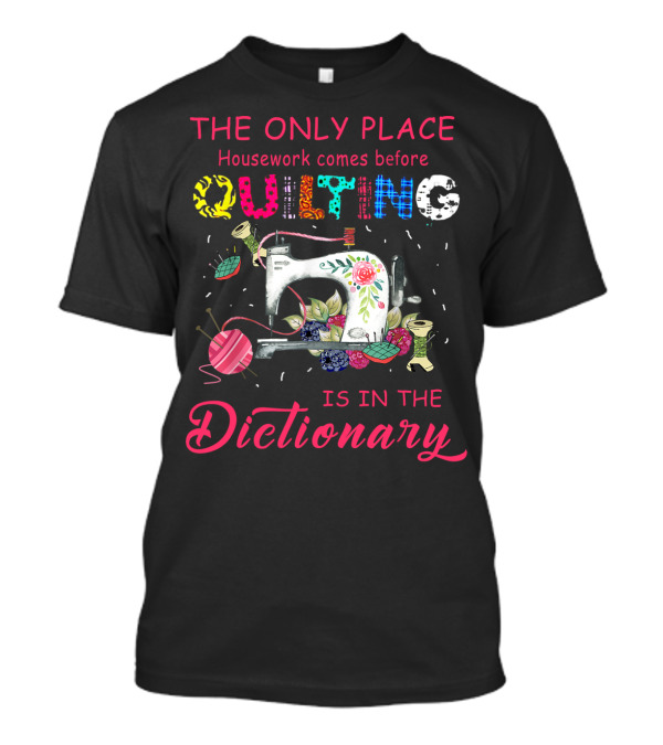 The Only Place Housework Comes Before Quilting Is In The Dictionary Sewing And Floral Elements T-Shirt