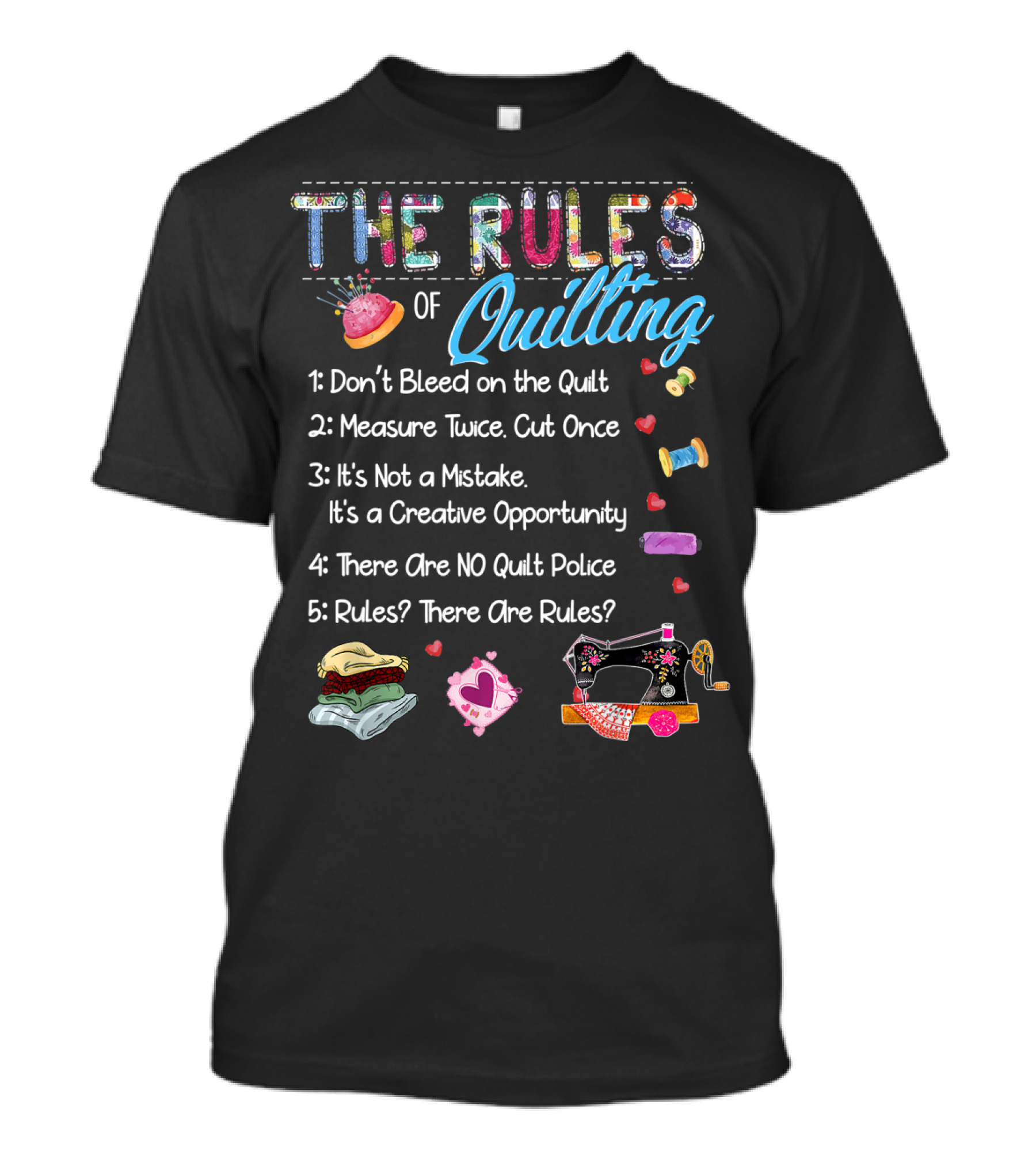 The Rules Of Quilting: Don't Bleed On The Quilt, Measure Twice Cut Once, It's Not A Mistake It's A Creative Opportunity, There Are No Quilt Police, Rules There Are Rules? T-Shirt