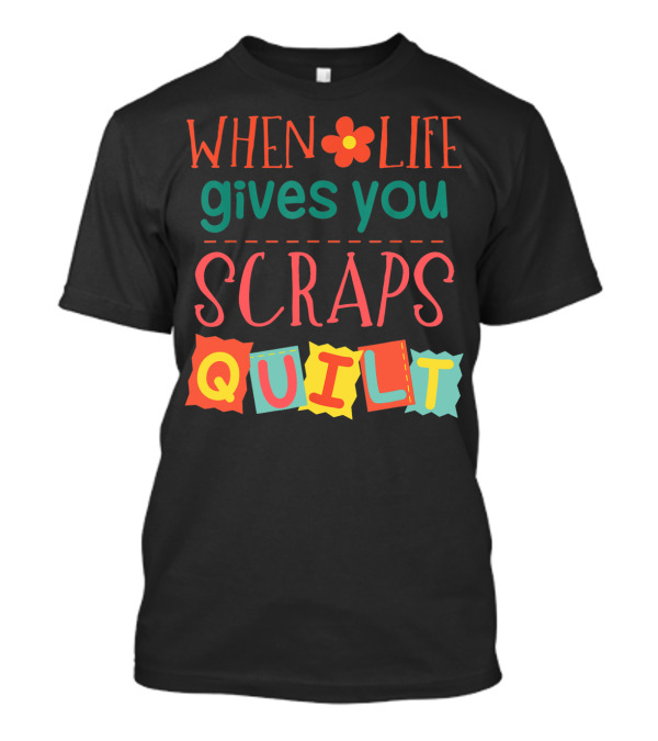 When Life Gives You Scraps Quilt T-Shirt