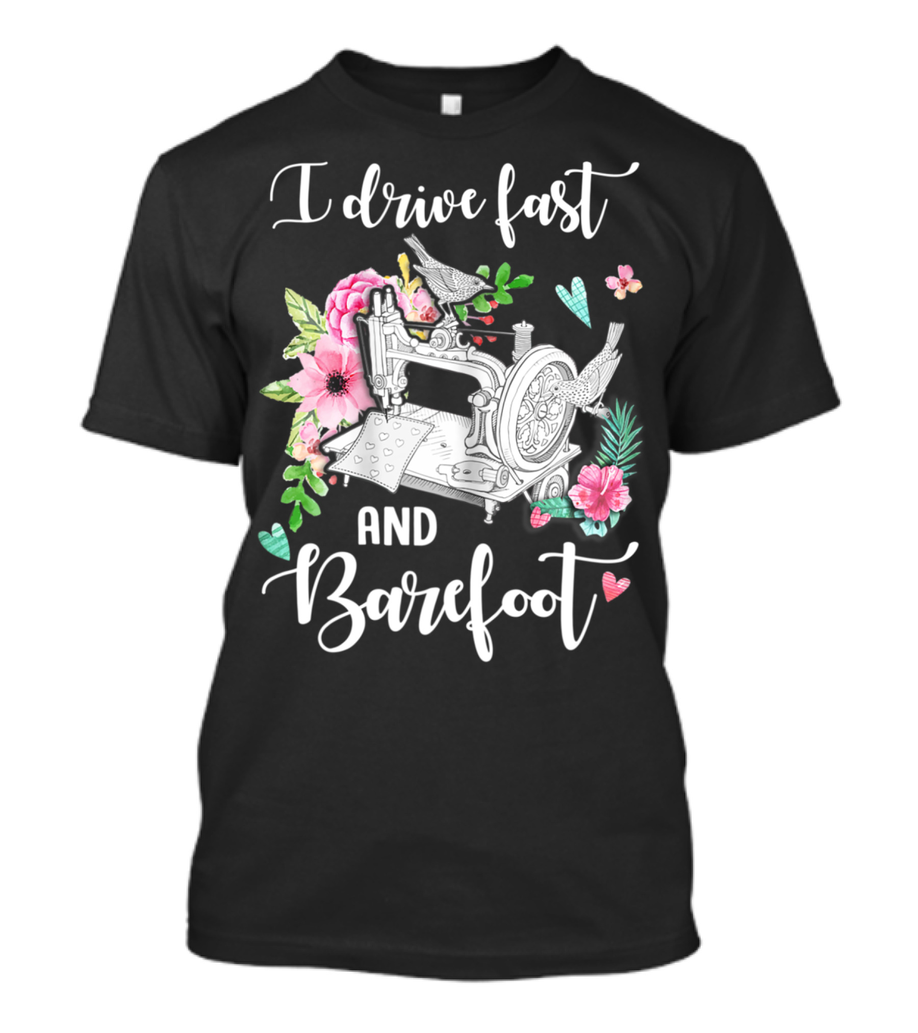 I Drive Fast And Barefoot Sewing Machine With Flowers And Birds T-Shirt