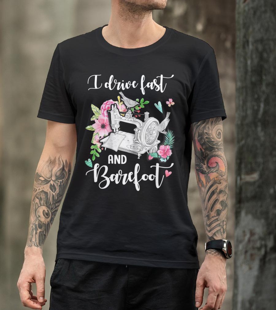 I Drive Fast And Barefoot Sewing Machine With Flowers And Birds T-Shirt
