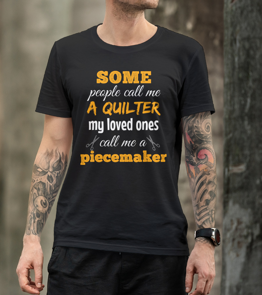 Some People Call Me A Quilter My Loved Ones Call Me A Piecemaker T-Shirt