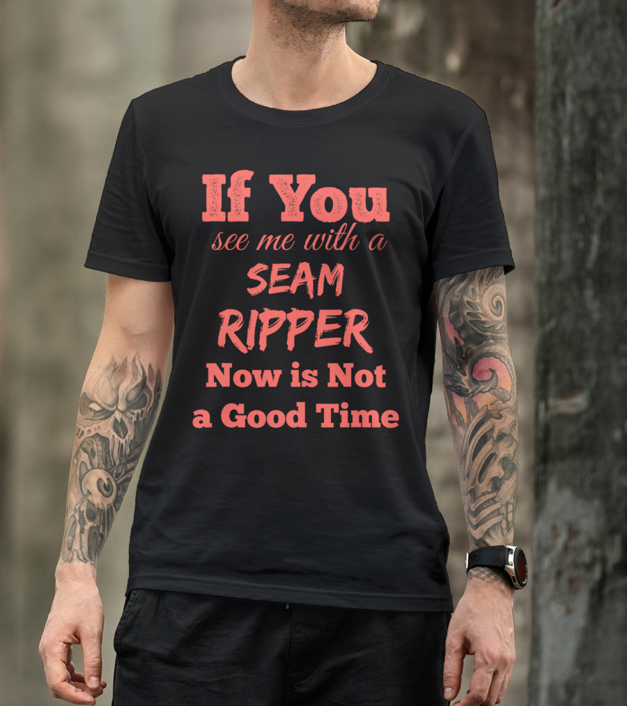 If You See Me With A Seam Ripper Now Is Not A Good Time T-Shirt