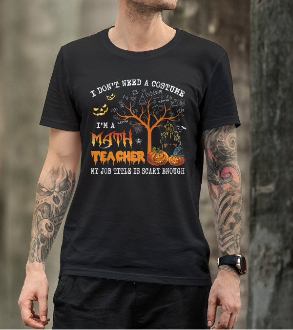 I Don't Need A Costume I'm A Math Teacher My Job Title Is Scary Enough Halloween T-Shirt