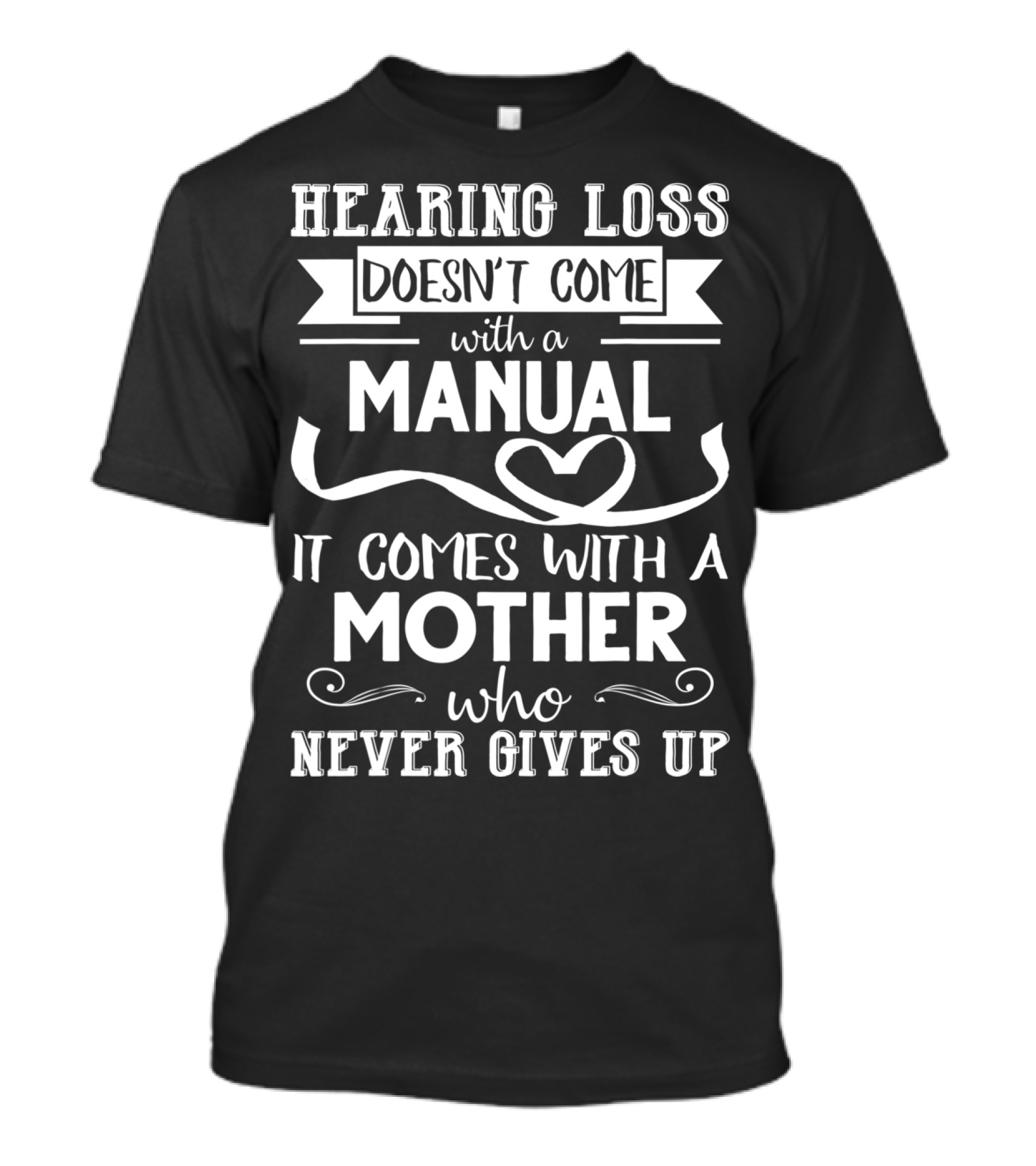 Hearing Loss Doesn't Come With A Manual It Comes With A Mother Who Never Gives Up T-Shirt