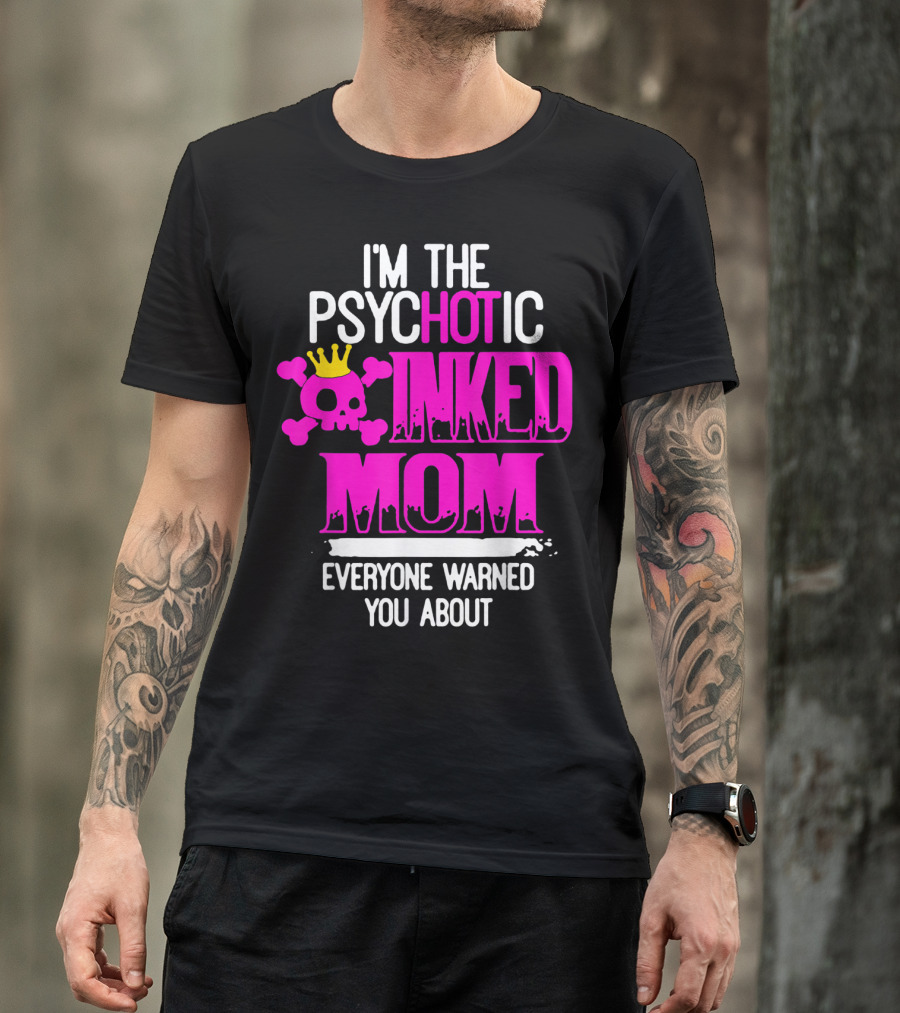 I'm The Psychotic Inked Mom Everyone Warned You About T-Shirt