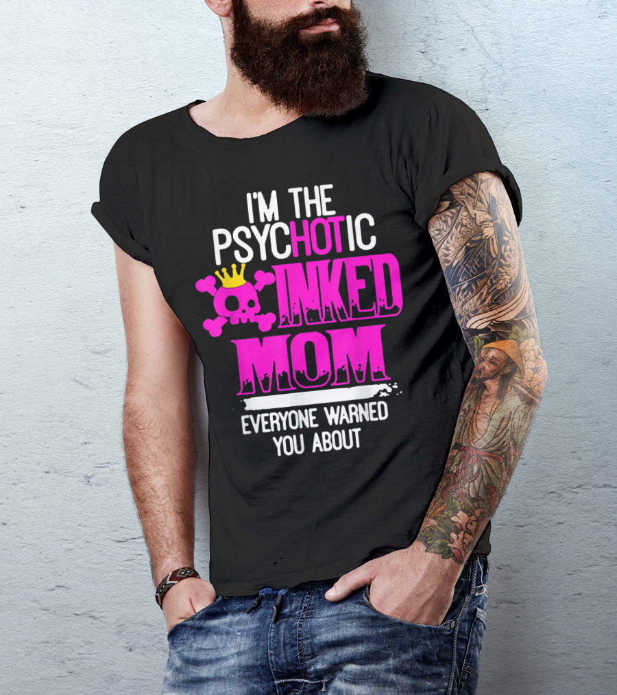 I'm The Psychotic Inked Mom Everyone Warned You About T-Shirt