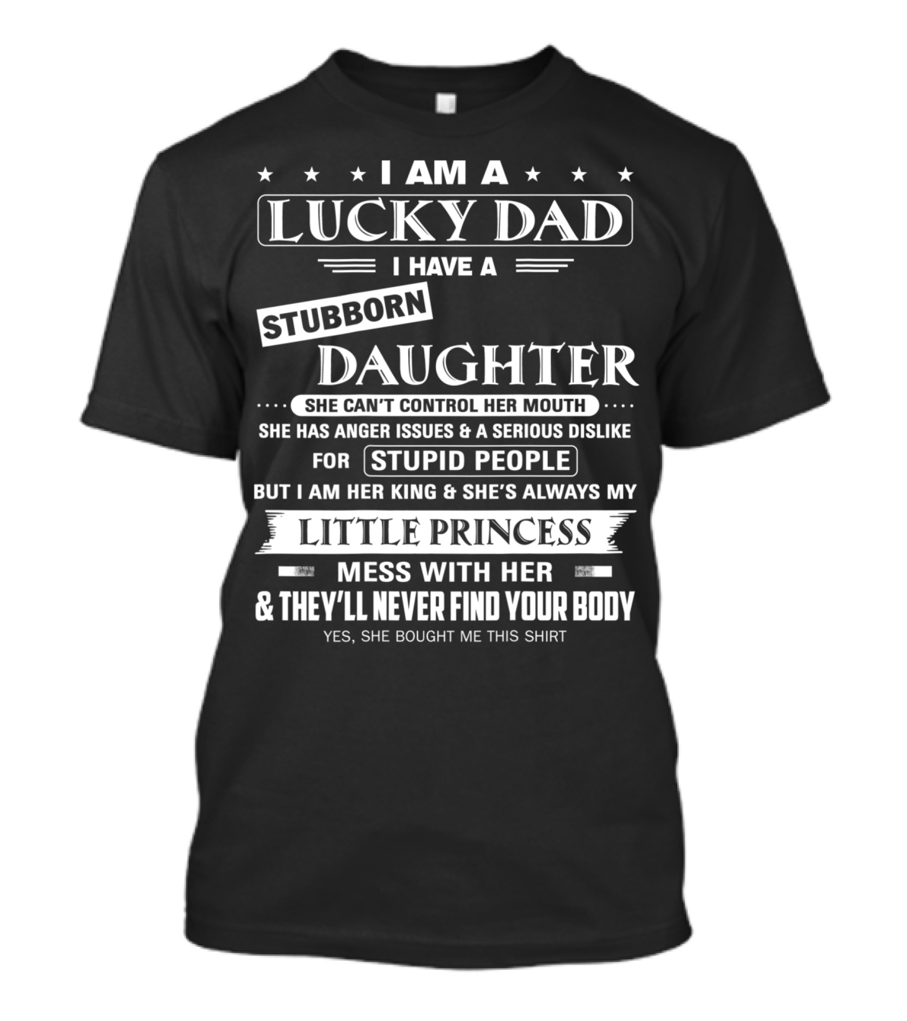 I Am A Lucky Dad I Have A Stubborn Daughter She Can't Control Her Mouth Little Princess Mess With Her They'll Never Find Your Body T-Shirt